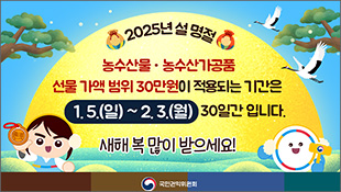 2025년 설 명절, 농수산물/농수산가공품 선물 가액 범위 30만원이 적용되는 기간은 1.5.(일)~2.3.(월) 30일간 입니다. 새해 복 많이 받으세요!, 국민권익위원회