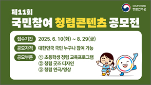 제11회 국민참여 청렴콘텐츠 공모전, 접수기간: 2025.6.10(화)~8.29(금), 공모자격: 대한민국 국민 누구나 참여 가능, 공모부문: 초등학생 청렴 교육프로그램, 청렴 굿즈 디자인, 창렴 연극/영상, 국민권익위원회 청렴연수원