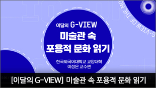 [이달의 G-VIEW] 미술관 속 포용적 문화 읽기, 한국외국어대학교 교양대학 이정은 교수편