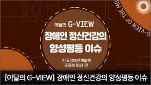 [이달의 G-VIEW] 장애인 정신건강의 양성평등 이슈, 한국장애인개발원 조윤화 팀장 편