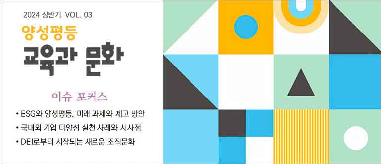 2024 상반기 VOL.03 양성평등 교육과 문화, (이슈 포커스) ESG와 양성평등, 미래 과제와 제고 방안, 국내외 기업 다양성 실천 사례와 시사점, DEI로부터 시작되는 새로운 조직문화