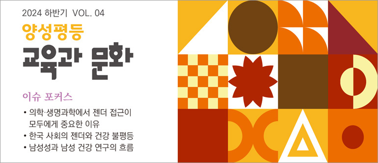 2024 하반기 VOL.04 양성평등 교육과 문화, (이슈 포커스) 의학 생명과학에서 젠더 접근이 모두에게 중요한 이유, 한국 사회의 젠더와 건강 불평등, 남성성과 남성 건강 연구의 흐름