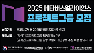 2025 메타버스얼라이언스 프로젝트그룹 모집, 신청기간: 공고일로부터 2025년 5월 23일(금)까지, 제출서류: [양식1] 프로젝트그룹 활동계획서 1부, [양식2] 프로젝트그룹 활동 책임자 개인정보 수집이용 동의서 1부, 과학기술정보통신부, 메타버스얼라이언스, nipa 정보통신산업진흥원, 한국메터버스산업협회