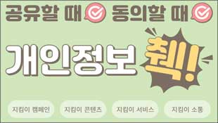 공유할 때, 동의할 때, 개인정보 췍!, 지킴이 캠페인, 지킴이 콘텐츠, 지킴이 서비스, 지킴이 소통